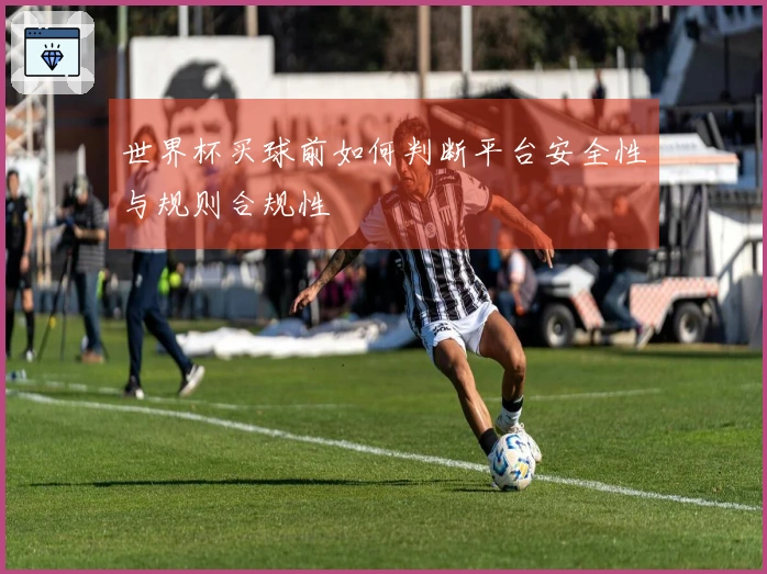 世界杯买球前如何判断平台安全性与规则合规性