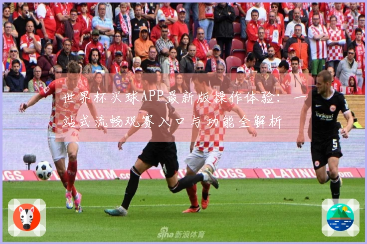 世界杯买球APP最新版操作体验：一站式流畅观赛入口与功能全解析