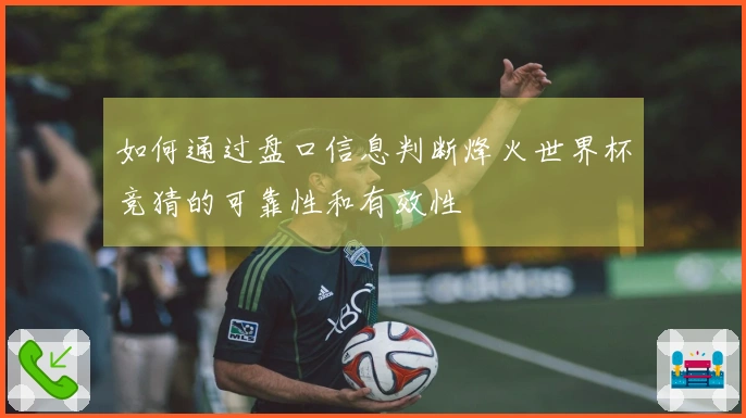 如何通过盘口信息判断烽火世界杯竞猜的可靠性和有效性