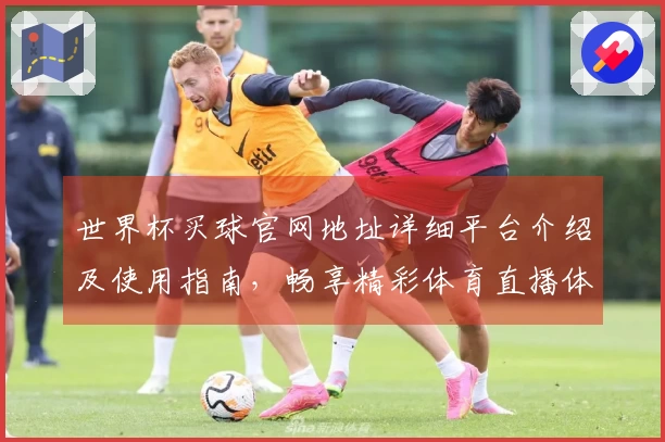 世界杯买球官网地址详细平台介绍及使用指南，畅享精彩体育直播体验