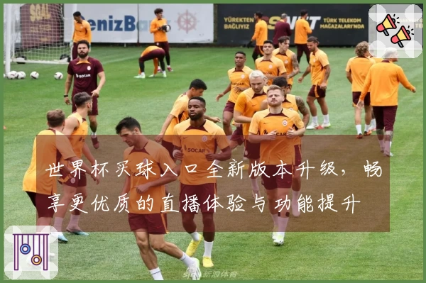 世界杯买球入口全新版本升级,畅享更优质的直播体验与功能提升