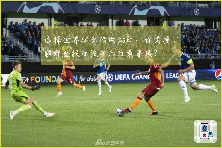 选择世界杯竞猜网站时，你需要了解哪些投注技巧和注意事项？