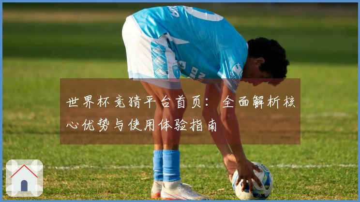 世界杯竞猜平台首页：全面解析核心优势与使用体验指南