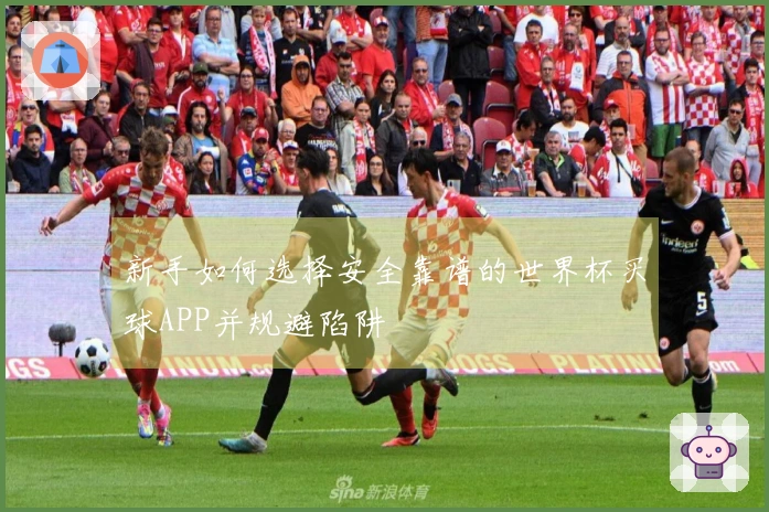 新手如何选择安全靠谱的世界杯买球APP并规避陷阱