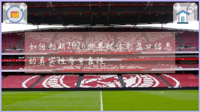 如何判断2026世界杯体彩盘口信息的真实性与可靠性