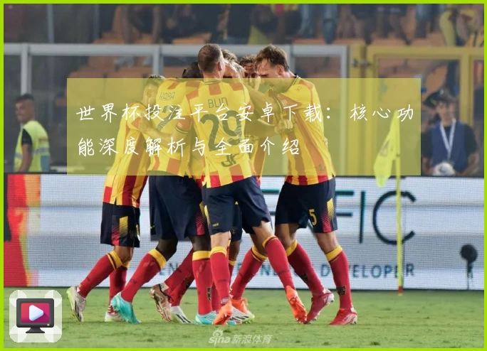 世界杯投注平台安卓下载：核心功能深度解析与全面介绍