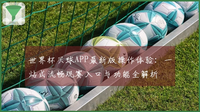 世界杯买球APP最新版操作体验：一站式流畅观赛入口与功能全解析