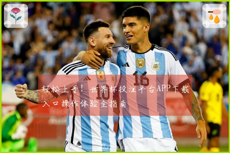 轻松上手！世界杯投注平台APP下载入口操作体验全指南