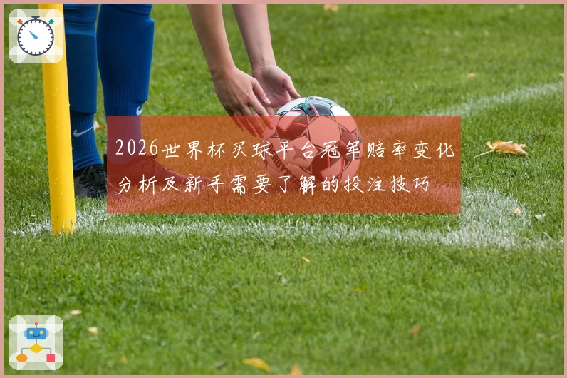 2026世界杯买球平台冠军赔率变化分析及新手需要了解的投注技巧