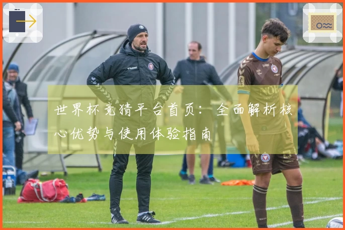 世界杯竞猜平台首页：全面解析核心优势与使用体验指南