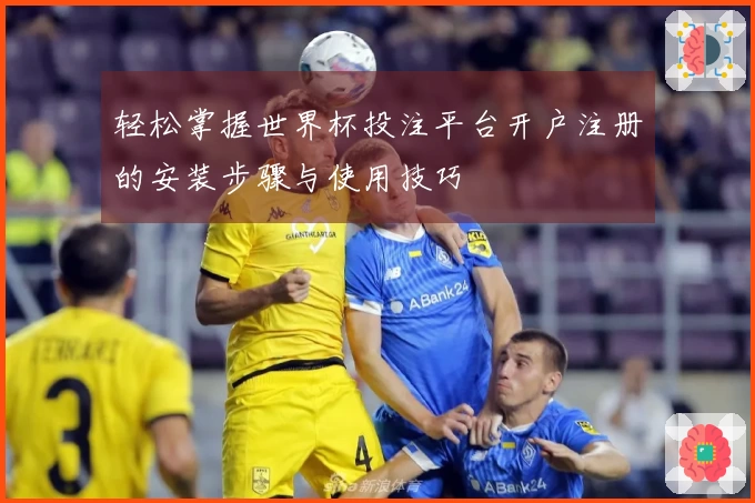 轻松掌握世界杯投注平台开户注册的安装步骤与使用技巧