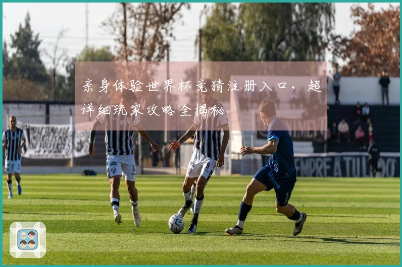 亲身体验世界杯竞猜注册入口，超详细玩家攻略全揭秘